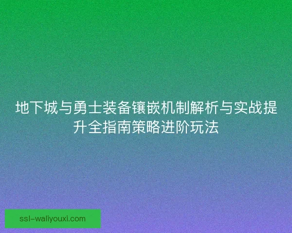 地下城与勇士装备镶嵌机制解析与实战提升全指南策略进阶玩法